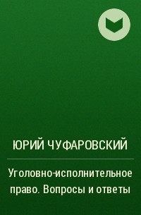 Юрий Чуфаровский - Уголовно-исполнительное право. Вопросы и ответы