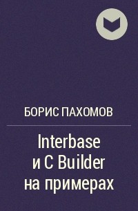 Борис Пахомов - Interbase и C Builder на примерах