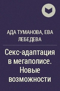 Лебедева Ева Туманова Ада. Секс-адаптация в мегаполисе