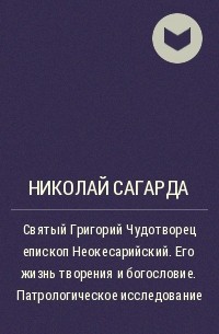 Николай Сагарда - Святый Григорий Чудотворец епископ Неокесарийский. Его жизнь творения и богословие. Патрологическое исследование