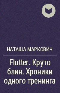 Наташа Маркович - Flutter. Круто блин. Хроники одного тренинга