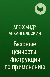 Александр Архангельский - Базовые ценности. Инструкции по применению