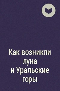  - Как возникли луна и Уральские горы