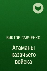 Виктор Савченко - Атаманы казачьего войска
