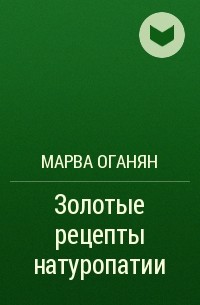 Марва Оганян - Золотые рецепты натуропатии