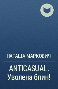 Наташа Маркович - ANTICASUAL. Уволена блин!