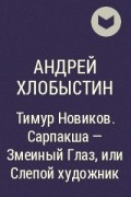 Андрей Хлобыстин - Тимур Новиков. Сарпакша - Змеиный Глаз, или Слепой художник