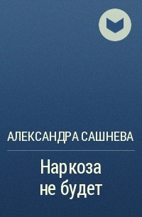 Александра Сашнева - Наркоза не будет