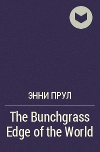 Энни Прул -  The Bunchgrass Edge of the World