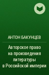 Антон Бакунцев - Авторское право на произведения литературы в Российской империи