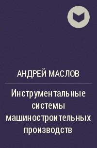 Андрей Маслов - Инструментальные системы машиностроительных производств