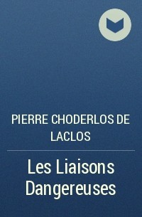 Pierre Choderlos de Laclos - Les Liaisons Dangereuses