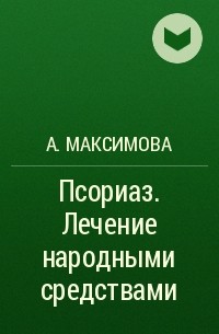 А. Максимова - Псориаз. Лечение народными средствами