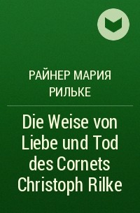 Райнер Мария Рильке - Die Weise von Liebe und Tod des Cornets Christoph Rilke
