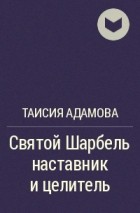 Таисия Адамова - Святой Шарбель наставник и целитель