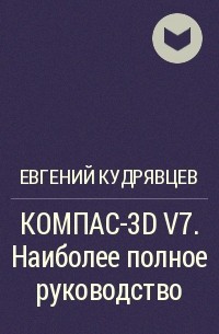 Евгений Кудрявцев - КОМПАС-3D V7. Наиболее полное руководство