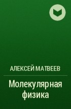 Алексей Матвеев - Молекулярная физика