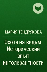 Мария Тендрякова - Охота на ведьм. Исторический опыт интолерантности