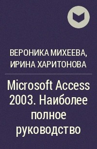  - Microsoft Access 2003. Наиболее полное руководство