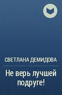 Светлана Демидова - Не верь лучшей подруге!
