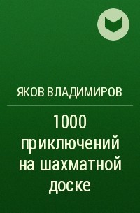Яков Владимиров - 1000 приключений на шахматной доске