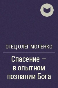 Отец Олег Моленко - Спасение - в опытном познании Бога