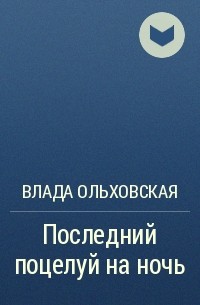 Влада Ольховская - Последний поцелуй на ночь