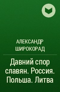 Александр Широкорад - Давний спор славян. Россия. Польша. Литва