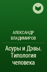 Александр Владимиров - Асуры и Дэвы. Типология человека
