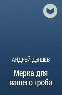 Андрей Дышев - Мерка для вашего гроба