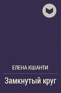 Елена Кшанти - Замкнутый круг