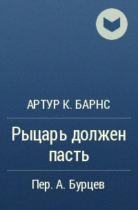 Артур К. Барнс - Рыцарь должен пасть