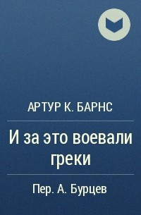 Артур К. Барнс - И за это воевали греки