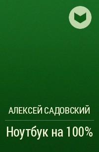 Алексей Садовский - Ноутбук на 100%