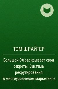 Том Шрайтер - Большой Эл раскрывает свои секреты. Система рекрутирования в многоуровневом маркетинге