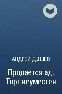 Андрей Дышев - Продается ад. Торг неуместен