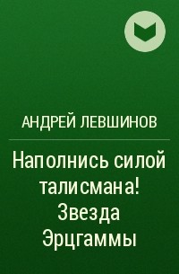 Андрей Левшинов - Наполнись силой талисмана! Звезда Эрцгаммы