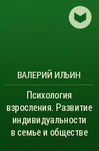 Валерий Ильин - Психология взросления. Развитие индивидуальности в семье и обществе