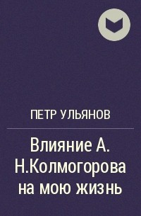 Петр Ульянов - Влияние А.Н.Колмогорова на мою жизнь