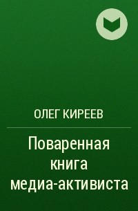 Олег Киреев - Поваренная книга медиа-активиста