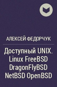 Алексей Федорчук - Доступный UNIX. Linux FreeBSD DragonFlyBSD NetBSD OpenBSD
