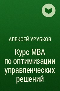 Алексей Урубков - Курс MBA по оптимизации управленческих решений