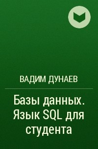 Вадим Дунаев - Базы данных. Язык SQL для студента