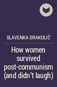 Slavenka Drakulić - How women survived post-communism (and didn't laugh)