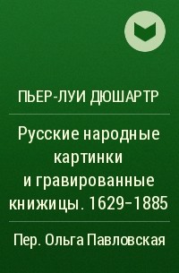 Пьер-Луи Дюшартр - Русские народные картинки и гравированные книжицы. 1629-1885