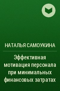 Наталья Самоукина - Эффективная мотивация персонала при минимальных финансовых затратах