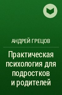 Андрей Грецов - Практическая психология для подростков и родителей