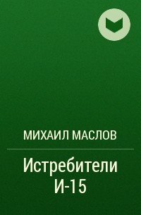 Михаил Маслов - Истребители И-15