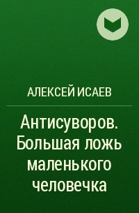 Алексей Исаев - Антисуворов. Большая ложь маленького человечка