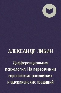 Александр Либин - Дифференциальная психология. На пересечении европейских российских и американских традиций